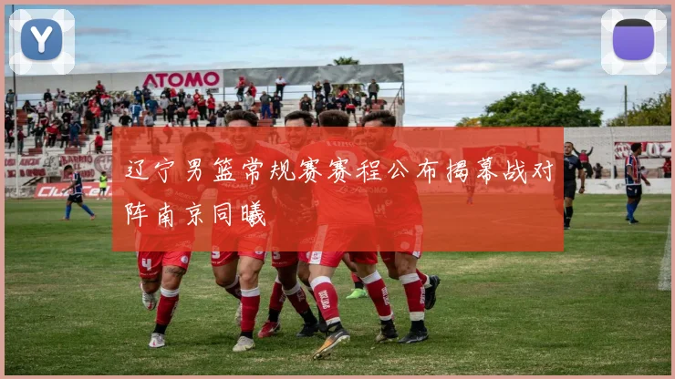 辽宁男篮常规赛赛程公布揭幕战对阵南京同曦