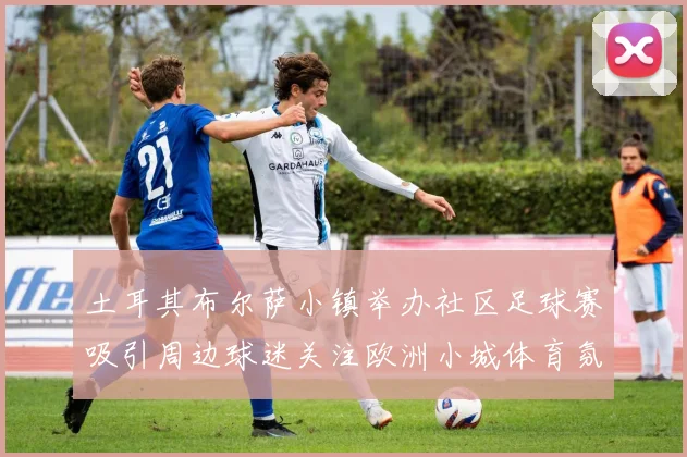 土耳其布尔萨小镇举办社区足球赛吸引周边球迷关注欧洲小城体育氛围