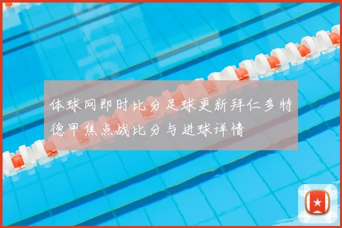 体球网即时比分足球更新拜仁多特德甲焦点战比分与进球详情