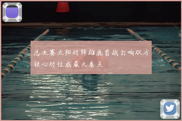 总决赛太阳对阵雄鹿首战打响双方核心对位成最大看点