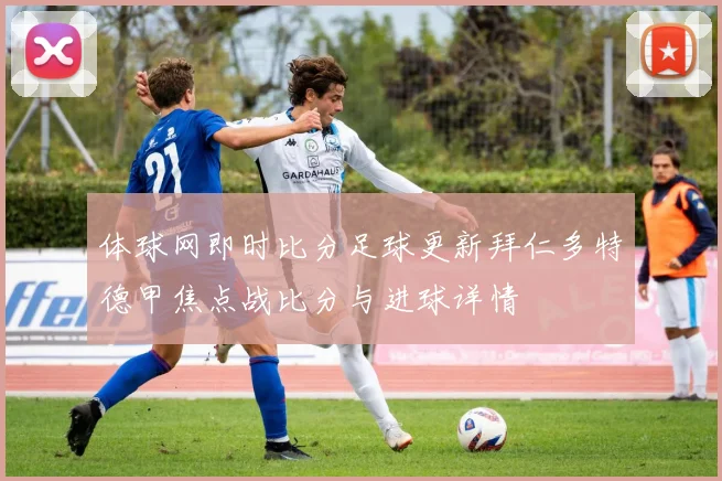 体球网即时比分足球更新拜仁多特德甲焦点战比分与进球详情