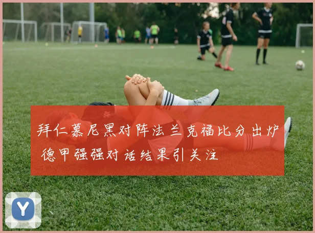 拜仁慕尼黑对阵法兰克福比分出炉 德甲强强对话结果引关注