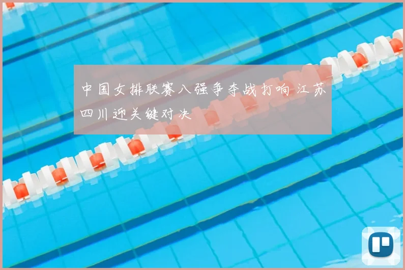 中国女排联赛八强争夺战打响 江苏四川迎关键对决