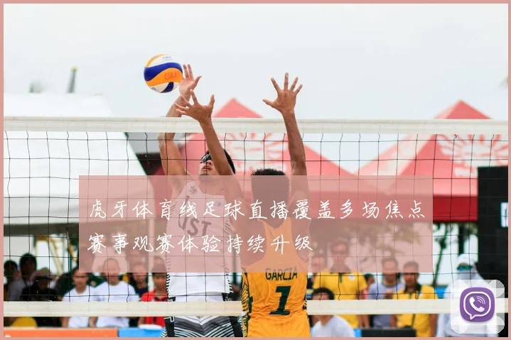 虎牙体育线足球直播覆盖多场焦点赛事观赛体验持续升级