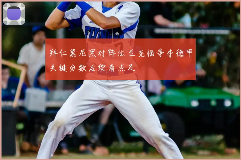 拜仁慕尼黑对阵法兰克福争夺德甲关键分数后续看点足