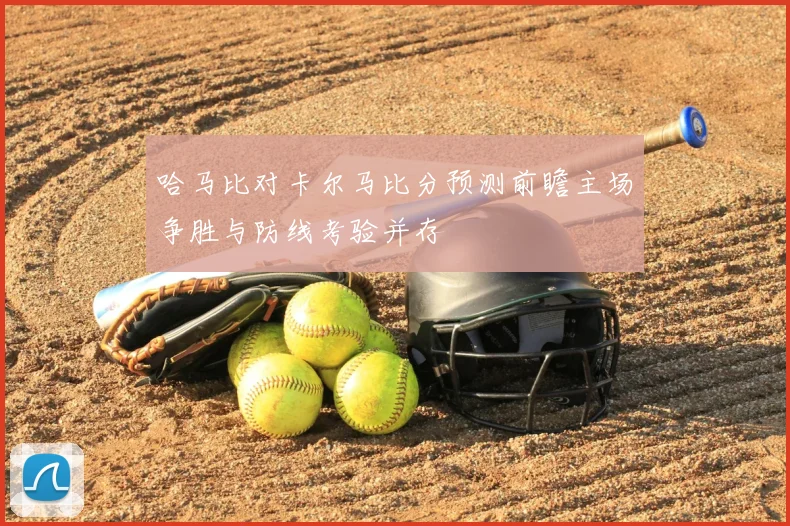 哈马比对卡尔马比分预测前瞻主场争胜与防线考验并存