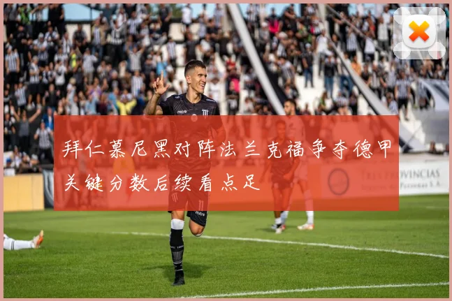 拜仁慕尼黑对阵法兰克福争夺德甲关键分数后续看点足